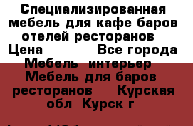 Специализированная мебель для кафе,баров,отелей,ресторанов › Цена ­ 5 000 - Все города Мебель, интерьер » Мебель для баров, ресторанов   . Курская обл.,Курск г.